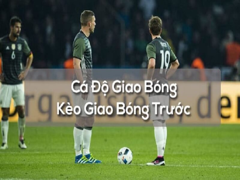 Tim hieu ve keo giao bong truoc trong ca do bong da 1 - kèo giao bóng trước là gì